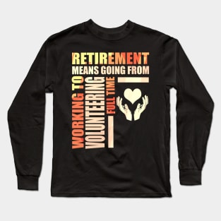 Retirement Means Going From Work To Volunteering Long Sleeve T-Shirt